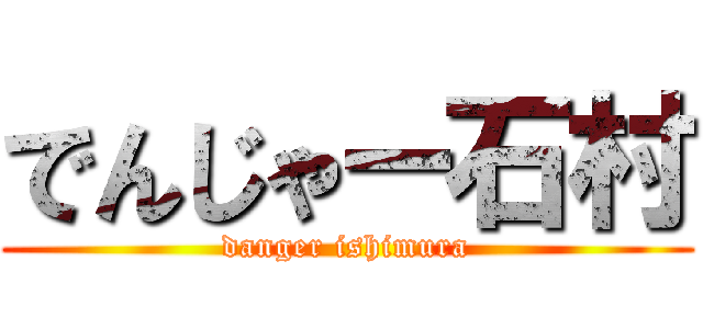 でんじゃー石村 (danger ishimura)