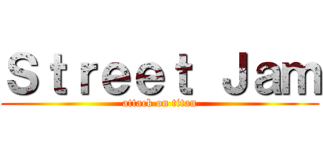 Ｓｔｒｅｅｔ Ｊａｍ (attack on titan)
