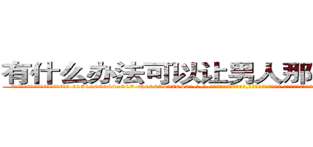 有什么办法可以让男人那个硬不起来 (有什么办法可以让男人那个硬不起来【电-话151x68344x817-Q1065427042元-吉-药-业】我们做的是长期生意,靠的是老客户长期支持 有什么办法可以让男人那个硬不起来在发表了一篇http://sngk.net/nvZpve

参考消息网我们做的是长期生意,靠的是老客户长期支持也许我们早该意识到，就连鲍勃·霍斯金斯（金球奖戏剧类电影男主角 
)