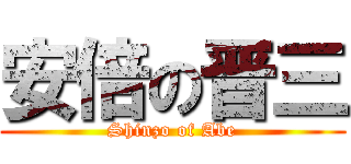 安倍の晋三 (Shinzo of Abe)