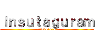 Ｉｎｓｕｔａｇｕｒａｍ (attack on titan)