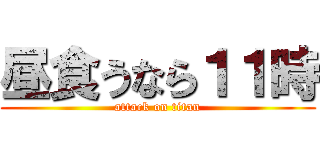 昼食うなら１１時 (attack on titan)