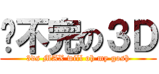 趕不完の３Ｄ (3ds MAX will oh my gosh)