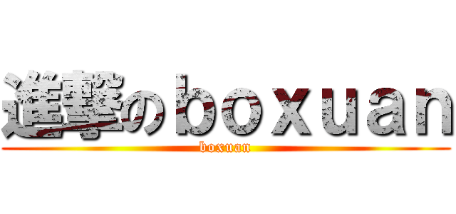 進撃のｂｏｘｕａｎ (boxuan)