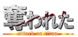 奪われた (attack on titan)