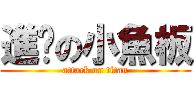 進擊の小魚板 (attack on titan)