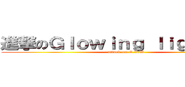 進撃のＧｌｏｗｉｎｇ ｌｉｇｈｔ の狼 (attack on G.L.W)