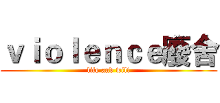 ｖｉｏｌｅｎｃｅ廢舍 (life and wilt)