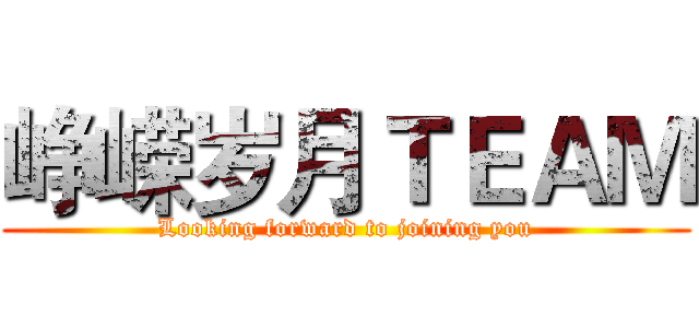 峥嵘岁月ＴＥＡＭ (Looking forward to joining you)