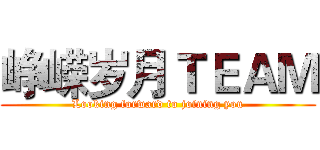 峥嵘岁月ＴＥＡＭ (Looking forward to joining you)