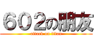 ６０２の朋友 (attack on titan)