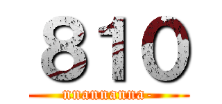 ８１０ (nnannanna-)