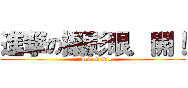 進撃の攝影眼．開！ (attack on Sio)