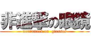 非進撃の眼鏡 (non　attack on  glasses)
