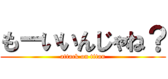もーいいんじゃね？ (attack on titan)