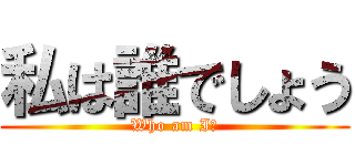 私は誰でしょう (Who am I?)