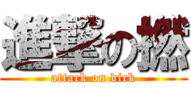 進撃の撚 (attack on dick)