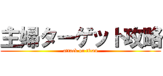 主婦ターゲット攻略 (attack on titan)