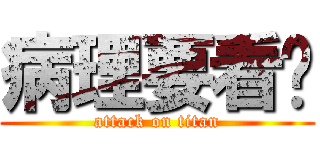 病理要看啥 (attack on titan)