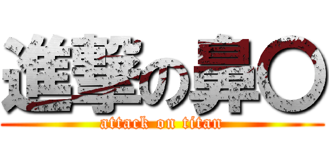 進撃の鼻〇 (attack on titan)