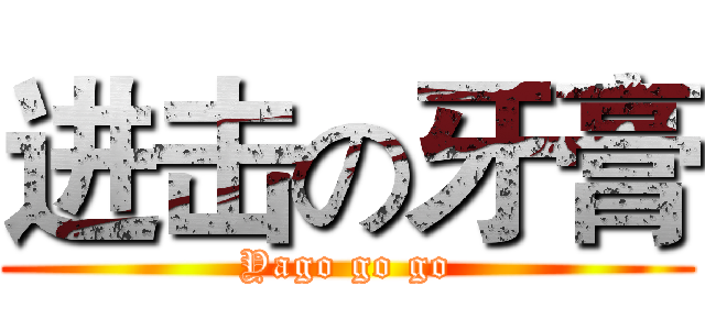 进击の牙膏 (Yago go go)