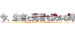 今、生者と死者を決める時 (attack on titan)