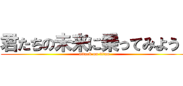 君たちの未来に乗ってみよう！ (attack on titan)