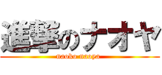 進撃のナオヤ (naoko naoya )