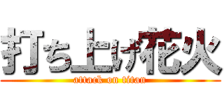打ち上げ花火 (attack on titan)