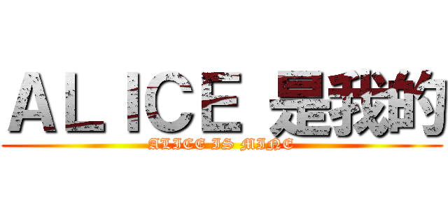 ＡＬＩＣＥ 是我的 (ALICE IS MINE)