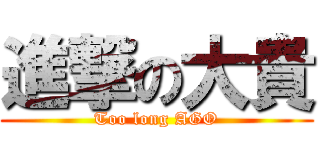 進撃の大貴 (Too long AGO)