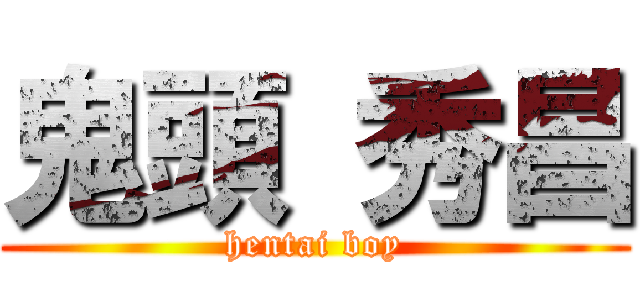 鬼頭 秀昌 (hentai boy)