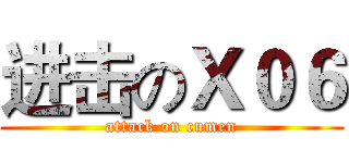 进击のＸ０６ (attack on cumen)