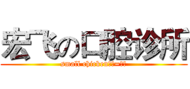 宏飞の口腔诊所 (small chicken、、=、、)