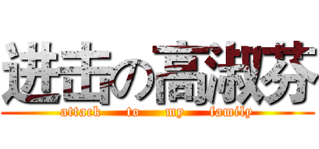 进击の高淑芬 (attack     to     my     family)