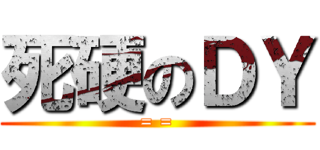 死硬のＤＹ (= =)