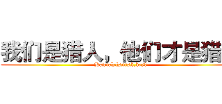 我们是猎人，他们才是猎物 (Hannah.hannah,hey!)