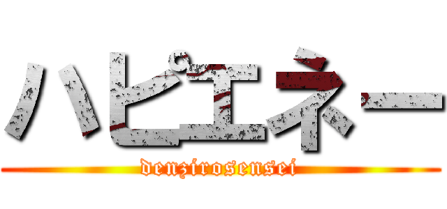 ハピエネー (denzirosensei)