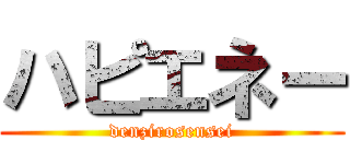 ハピエネー (denzirosensei)