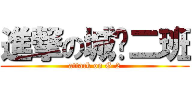 進撃の城规二班 (attack on G-2)