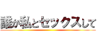 誰か私とセックスして ()