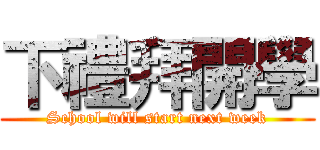 下禮拜開學 (School will start next week)