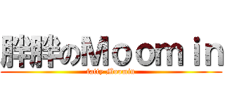 胖胖のＭｏｏｍｉｎ (fatty Moomin)