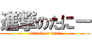 進撃のたにー (attack on tani)