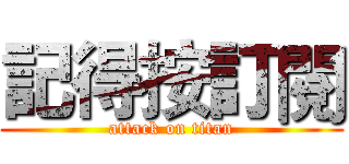 記得按訂閱 (attack on titan)