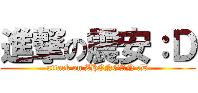 進撃の震安：Ｄ (attack on ZHENGAN :D)