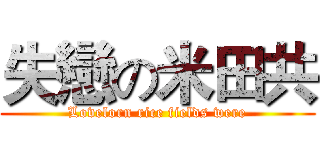 失戀の米田共 (Lovelorn rice fields were)