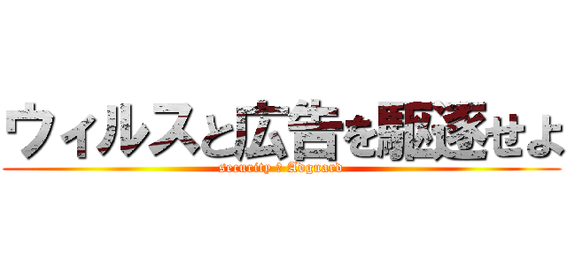 ウィルスと広告を駆逐せよ (security ＆ Adguard)