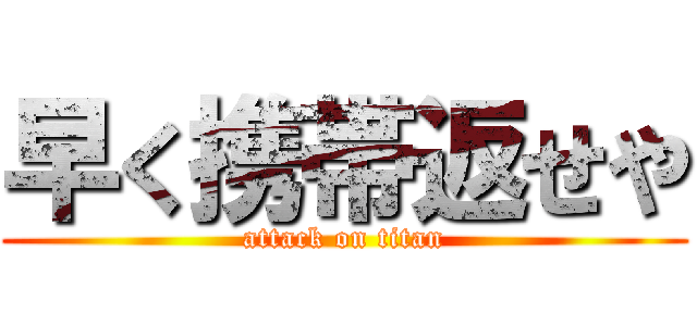 早く携帯返せや (attack on titan)