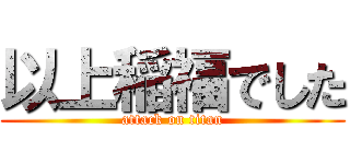 以上稲福でした (attack on titan)